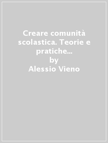 Creare comunità scolastica. Teorie e pratiche per migliorare il benessere psicosociale degli adolescenti - Alessio Vieno