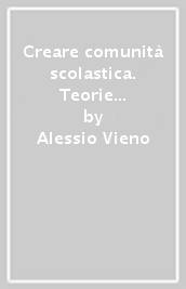 Creare comunità scolastica. Teorie e pratiche per migliorare il benessere psicosociale degli adolescenti