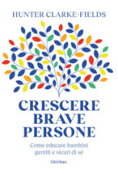 Crescere brave persone. Come educare bambini gentili e sicuri di sé