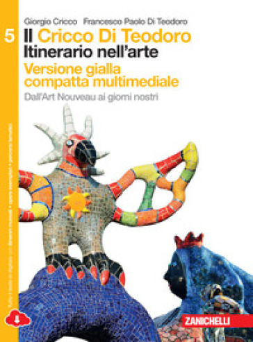 Il Cricco di Teodoro. Itinerario nell'arte. Ediz. gialla. Per le Scuole superiori. Con e-book. Con espansione online. Vol. 5: Dall'art nouveau ai giorni nostri - Giorgio Cricco - Francesco Paolo Di Teodoro