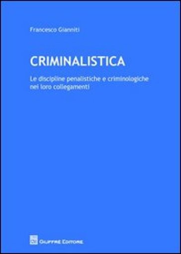 Criminalistica. Le discipline penalistiche e criminologiche nei loro collegamenti - Francesco Gianniti