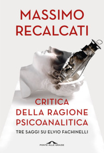 Critica della ragione psicoanalitica. Tre saggi su Elvio Fachinelli - Massimo Recalcati