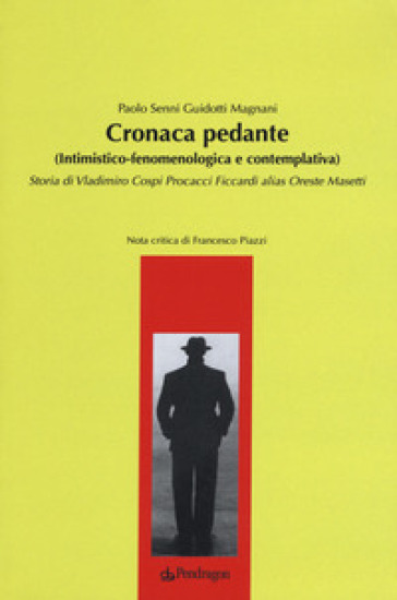 Cronaca pedante (intimistico-fenomenologica e contemplativa). Storia di Vladimiro Cospi Procacci Ficcardi alias Oreste Masetti - Paolo Senni Guidotti Magnani