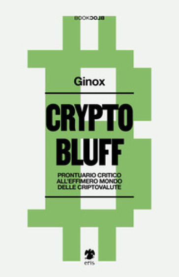 Crypto bluff. Prontuario critico all'effimero mondo delle criptovalute - Ginox