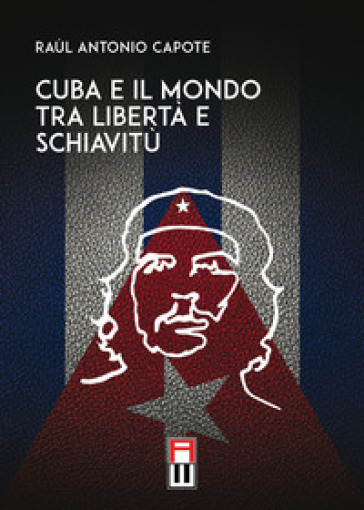 Cuba e il mondo tra libertà e schiavitù - Raúl Antonio Capote