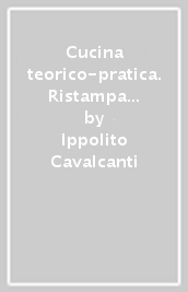 Cucina teorico-pratica. Ristampa della seconda edizione del 1839