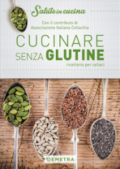 Cucinare senza glutine. Ricettario per celiaci