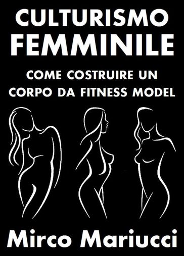 Culturismo Femminile. Come costruire un corpo da Fitness Model. - Mirco Mariucci