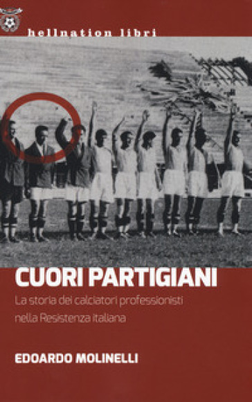 Cuori partigiani. La storia dei calciatori professionisti nella Resistenza italiana - Edoardo Molinelli