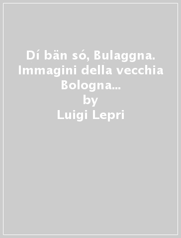 Dí bän só, Bulaggna. Immagini della vecchia Bologna e Rémm da francball - Luigi Lepri