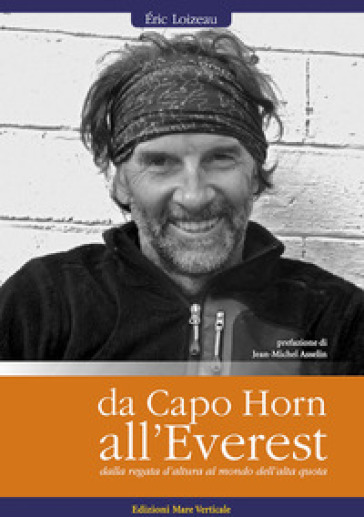 Da Capo Horn all'Everest. Dalle regate d'altura al mondo dell'alta quota - Eric Loizeau