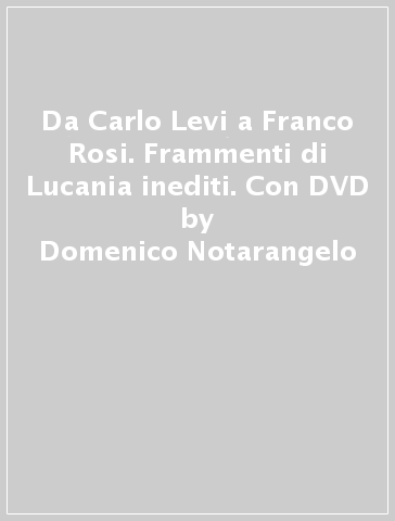 Da Carlo Levi a Franco Rosi. Frammenti di Lucania inediti. Con DVD - Domenico Notarangelo