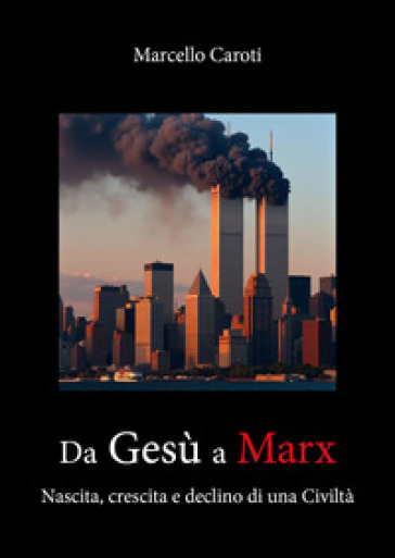 Da Gesù a Marx. Nascita, crescita e declino di una civiltà - Marcello Caroti