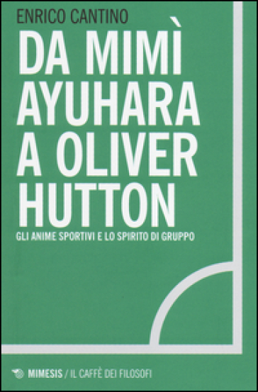 Da Mimì Ayuhara a Oliver Hutton. Gli anime sportivi e lo spirito di squadra - Enrico Cantino