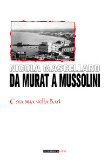 Da Murat a Mussolini. C'era una volta Bari - Nicola Mascellaro