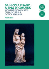 Da Nicola Pisano a Tino di Camaino. Momenti significativi della scultura gotica italiana