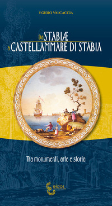 Da Stabiae a Castellammare di Stabia. Tra monumenti arte e storia - Egidio Valcaccia