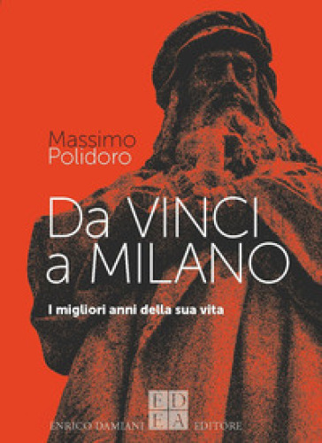 Da Vinci a Milano. I migliori anni della sua vita - Massimo Polidoro