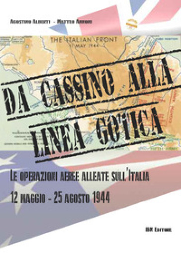 Da cassino alla linea gotica. Le operazioni alleate sull'Italia. 12 maggio-24 agosto 1944 - Agostino Alberti - Matteo Annoni