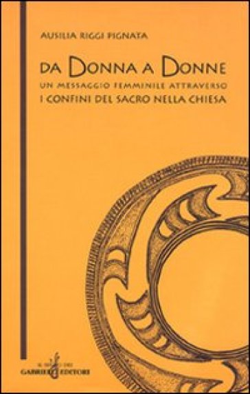 Da donna a donne. Un messaggio femminile attraverso i confini del sacro nella Chiesa - Ausilia Riggi Pignata