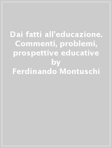 Dai fatti all'educazione. Commenti, problemi, prospettive educative - Ferdinando Montuschi