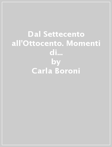 Dal Settecento all'Ottocento. Momenti di critica e letteratura bresciana - Carla Boroni