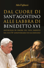 Dal cuore di Sant Agostino alle labbra di Benedetto XVI. Antologia in onore del Papa emerito nel suo 70° anniversario di sacerdozio