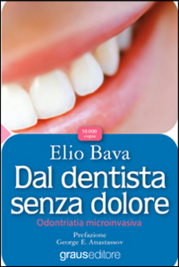 Dal dentista senza dolore. Odontoiatria microinvasiva - Elio Bava