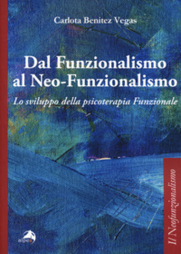 Dal funzionalismo al neo-funzionalismo. Lo sviluppo della psicoterapia funzionale - Carlota Benitez Vegas