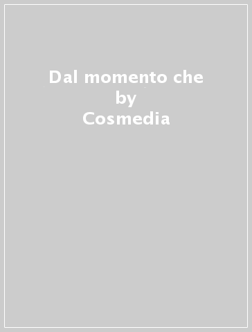 Dal momento che - Cosmedia