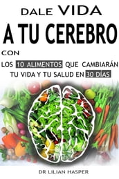 Dale vida a tu cerebro con los 10 alimentos que cambiarán tu vida y tu salud en 30 días