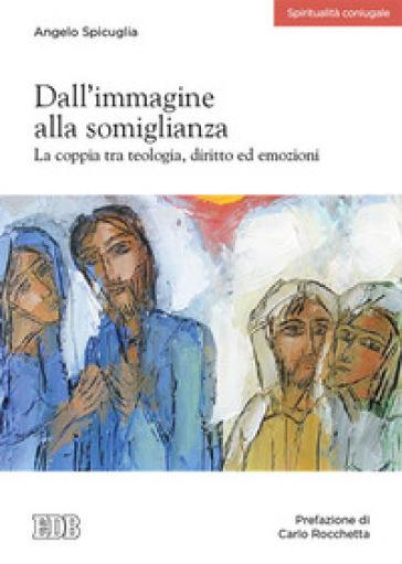 Dall'immagine alla somiglianza. La coppia tra teologia, diritto ed emozioni - Angelo Spicuglia