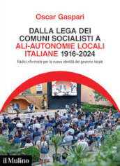 Dalla Lega dei comuni socialisti ad ALI-Autonomie Locali Italiane 1916-2024. Radici riformiste per la nuova identità del governo locale