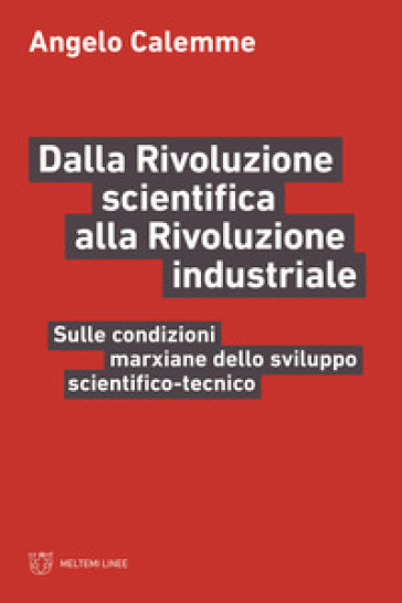 Dalla rivoluzione scientifica alla rivoluzione industriale. Sulle condizioni marxiane dello sviluppo scientifico-tecnico - Angelo Calemme