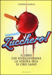 Dannato zucchero! Il libro che rivoluzionerà la vostra idea di cibo sano. Ediz. illustrata