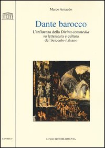 Dante barocco. L'influenza della Divina Commedia su letteratura e cultura del Seicento italiano - Marco Arnaudo