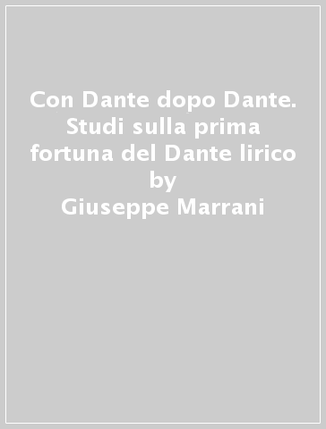 Con Dante dopo Dante. Studi sulla prima fortuna del Dante lirico - Giuseppe Marrani