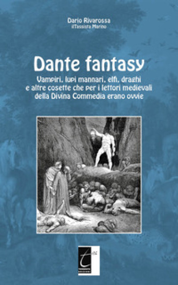 Dante fantasy. Vampiri, lupi mannari, elfi, draghi e altre cosette che per i lettori medievali della Divina Commedia erano ovvie - Dario Rivarossa