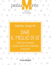 Dare il meglio di sé. Esercizi per riconoscere il proprio valore con la mindfulness (e non solo)