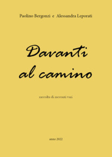 Davanti al camino. Raccolta di racconti vari - Paolino Bergonzi - Alessandra Leporati