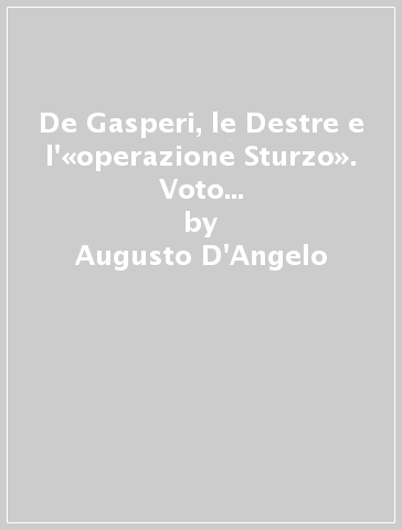 De Gasperi, le Destre e l'«operazione Sturzo». Voto amministrativo del 1952 e progetti di riforma elettorale - Augusto D