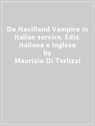 De Havilland Vampire in italian service. Ediz. italiana e inglese - Maurizio Di Terlizzi - Marco Mattioli