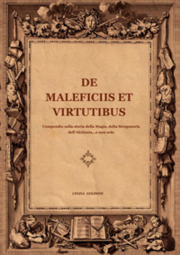 De maleficiis et virtutibus. Compiendo sulla storia della magia, della stregoneria, dell'alchimia...e non solo - Cinzia Goldoni