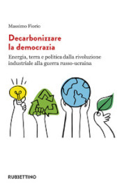 Decarbonizzare la democrazia. Energia, terra e politica dalla rivoluzione industriale alla guerra russo-ucraina