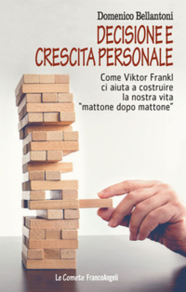 Decisione e crescita personale. Come Viktor Frankl ci aiuta a costruire la nostra vita «mattone dopo mattone» - Domenico Bellantoni