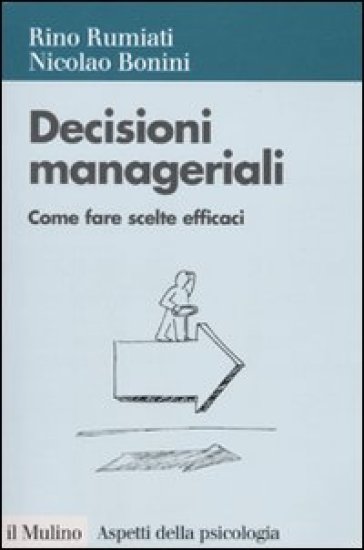 Decisioni manageriali. Come fare scelte efficaci - Rino Rumiati - Nicolao Bonini