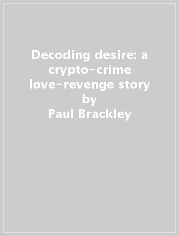 Decoding desire: a crypto-crime love-revenge story - Paul Brackley