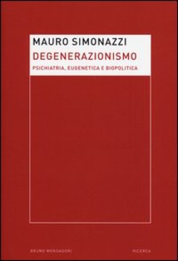 Degenerazionismo. Psichiatria, eugenetica e biopolitica - Mauro Simonazzi