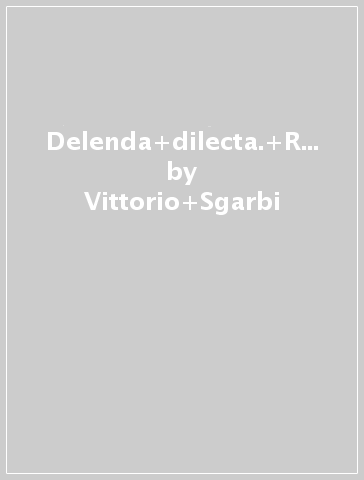 Delenda dilecta. Ravenna secondo Vittorio Sgarbi. Atti della 1ª Giornata sgarbiana (Ravenna, 18 settembre 1994) - Vittorio Sgarbi