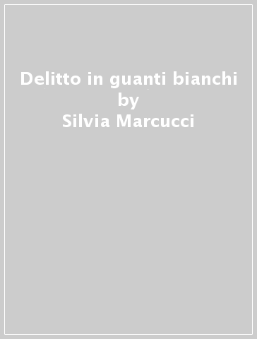 Delitto in guanti bianchi - Silvia Marcucci